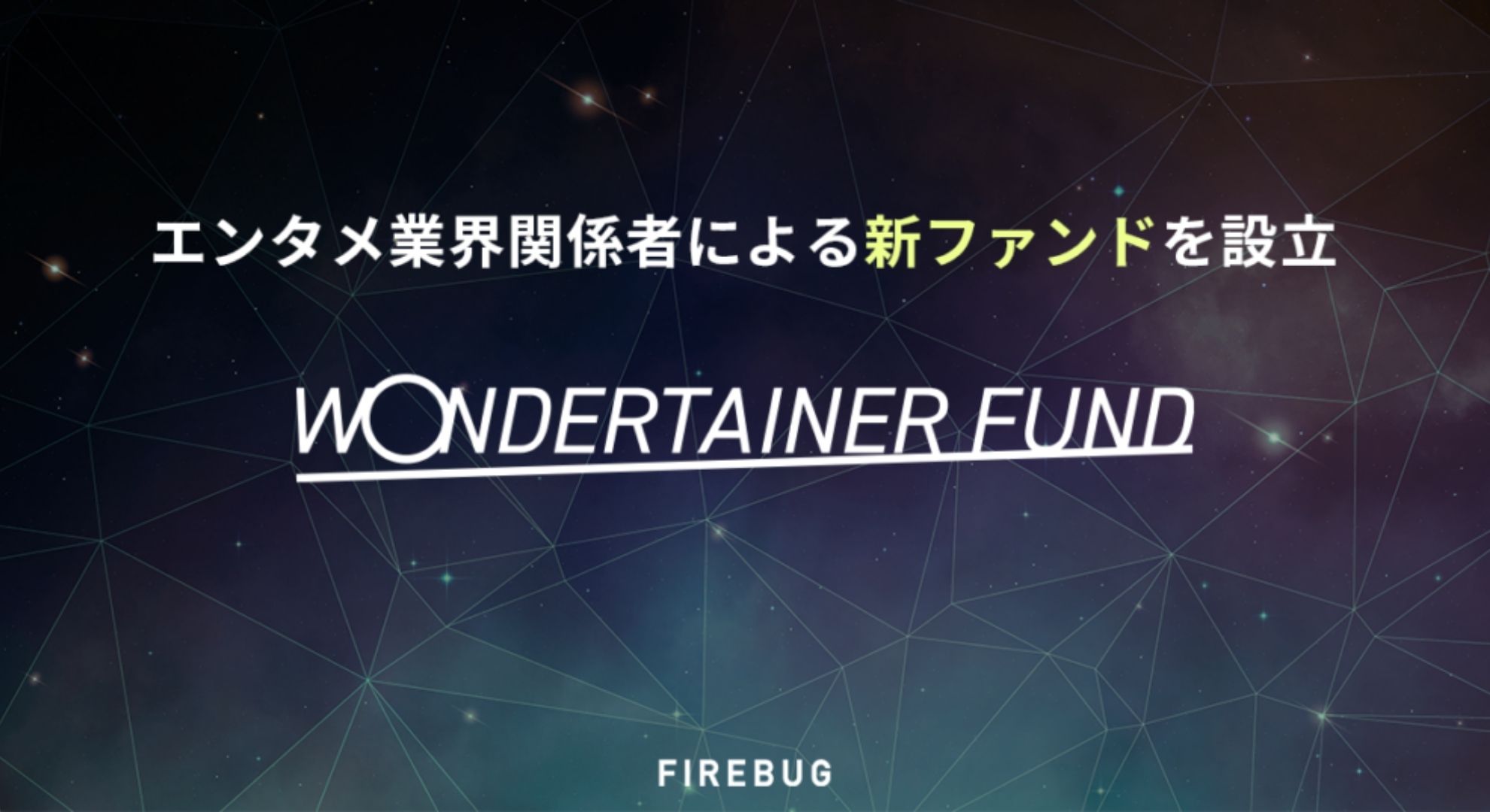 FIREBUG、エンタメ業界関係者による新ファンド「WONDERTAINER FUND」設立 次世代のエンターテイナーが活躍の場づくりを推進～第一号案件として株式会社レターファンへの出資を決定～